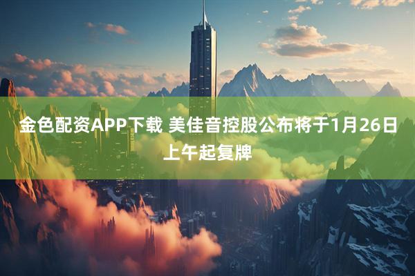 金色配资APP下载 美佳音控股公布将于1月26日上午起复牌