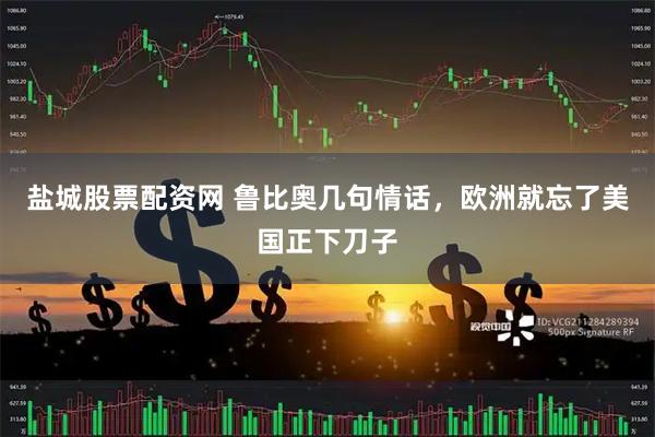 盐城股票配资网 鲁比奥几句情话，欧洲就忘了美国正下刀子