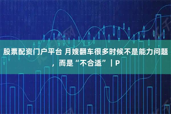 股票配资门户平台 月嫂翻车很多时候不是能力问题，而是“不合适”｜P